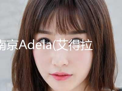 南京Adela(艾得拉)国际医疗美容医院,南京恩喜医疗美容技术口碑一对一了解