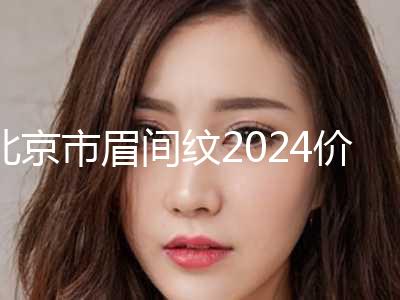 北京市眉间纹2024价格表(价目)免费查询(2024年03月02日眉间纹均价为：4410元)