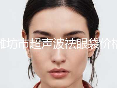 潍坊市超声波祛眼袋价格表详细一览(2024年02月02日超声波祛眼袋均价为：5911元)