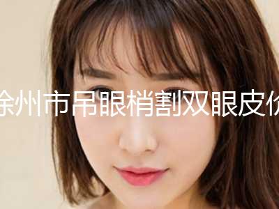 徐州市吊眼梢割双眼皮价格表重磅发布(10月-4月吊眼梢割双眼皮均价为：7307元)