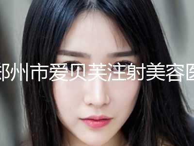 郑州市爱贝芙注射美容医生上榜清单评出（张小纳.医生技术点评_案例）
