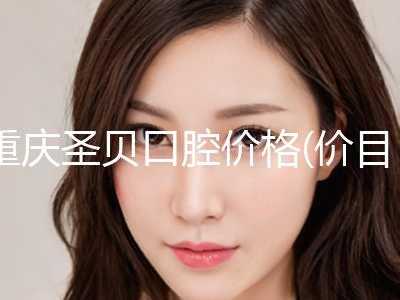 重庆圣贝口腔价格(价目)2024版公布附纯钛种植牙案例